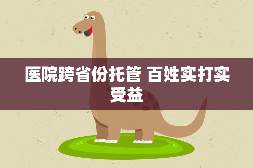 医院跨省份托管 百姓实打实受益