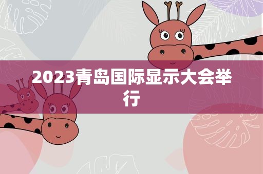 2023青岛国际显示大会举行