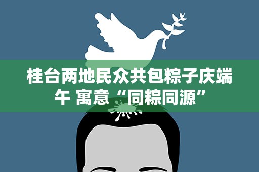 桂台两地民众共包粽子庆端午 寓意“同粽同源”