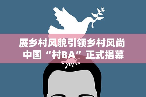 展乡村风貌引领乡村风尚 中国“村BA”正式揭幕