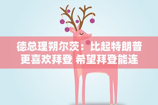 德总理朔尔茨：比起特朗普更喜欢拜登 希望拜登能连任