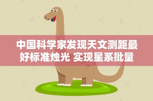 中国科学家发现天文测距最好标准烛光 实现星系批量高精度测距