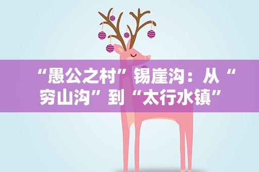 “愚公之村”锡崖沟：从“穷山沟”到“太行水镇”