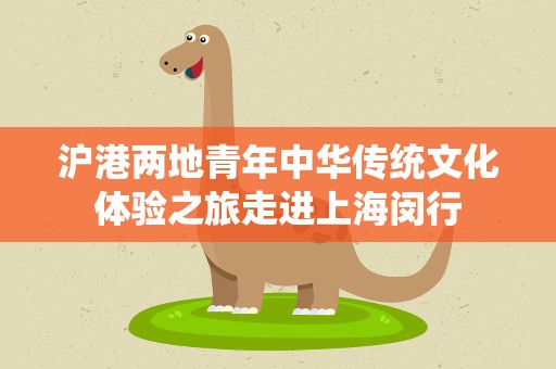 沪港两地青年中华传统文化体验之旅走进上海闵行
