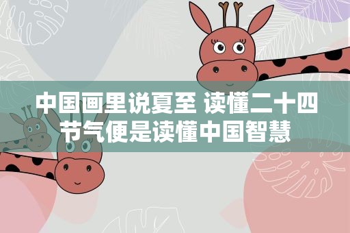 中国画里说夏至 读懂二十四节气便是读懂中国智慧