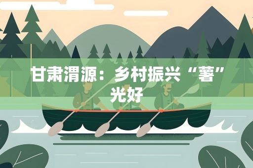 甘肃渭源：乡村振兴“薯”光好