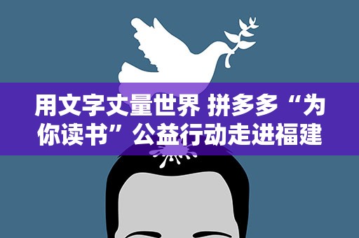 用文字丈量世界 拼多多“为你读书”公益行动走进福建漳平