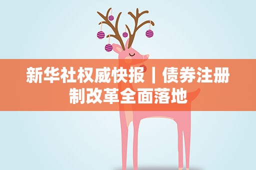 新华社权威快报｜债券注册制改革全面落地