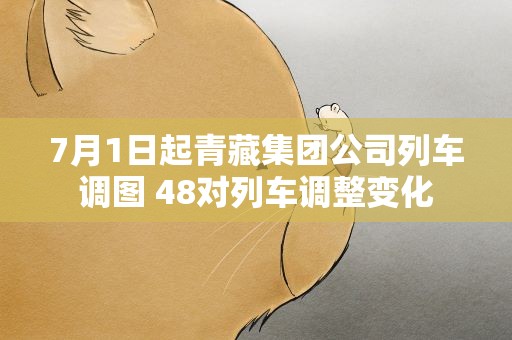 7月1日起青藏集团公司列车调图 48对列车调整变化