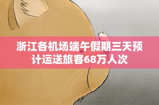 浙江各机场端午假期三天预计运送旅客68万人次