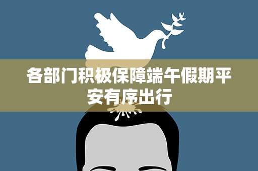 各部门积极保障端午假期平安有序出行