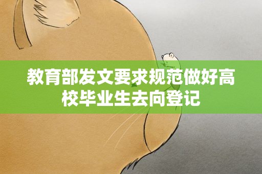 教育部发文要求规范做好高校毕业生去向登记