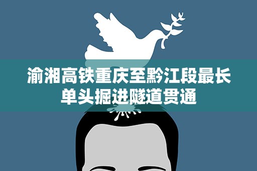 渝湘高铁重庆至黔江段最长单头掘进隧道贯通