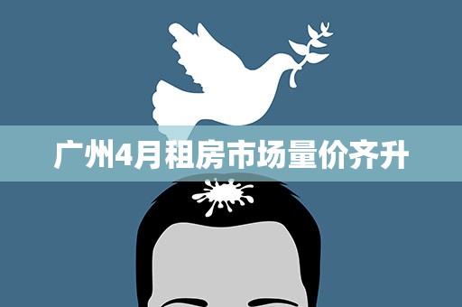 广州4月租房市场量价齐升