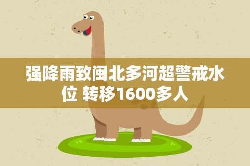 强降雨致闽北多河超警戒水位 转移1600多人