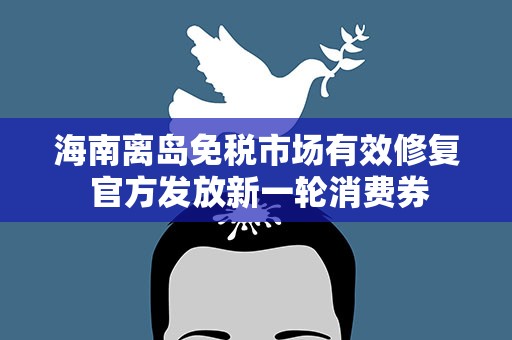 海南离岛免税市场有效修复 官方发放新一轮消费券