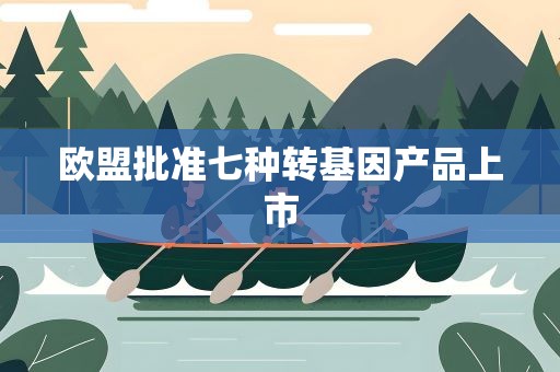 欧盟批准七种转基因产品上市