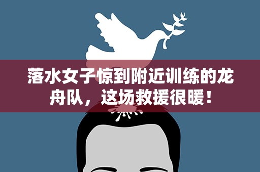 落水女子惊到附近训练的龙舟队，这场救援很暖！