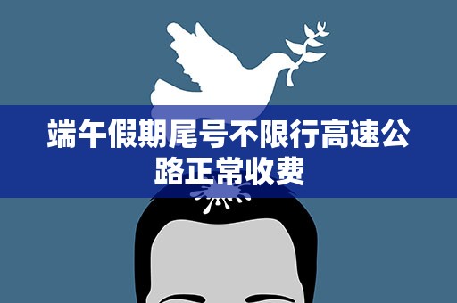 端午假期尾号不限行高速公路正常收费