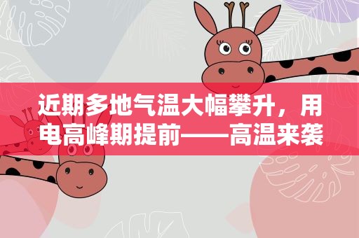 近期多地气温大幅攀升，用电高峰期提前——高温来袭，电力迎战“尖峰时刻”