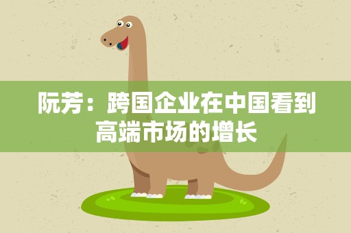 阮芳：跨国企业在中国看到高端市场的增长