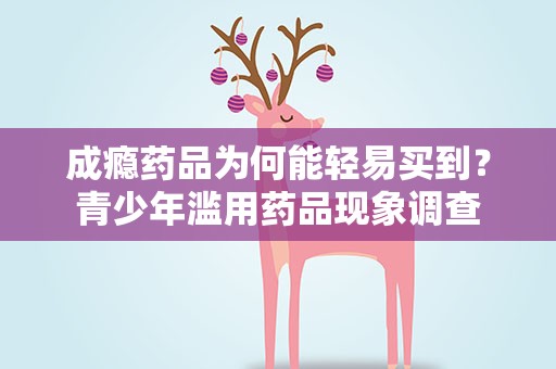 成瘾药品为何能轻易买到？青少年滥用药品现象调查