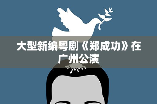 大型新编粤剧《郑成功》在广州公演