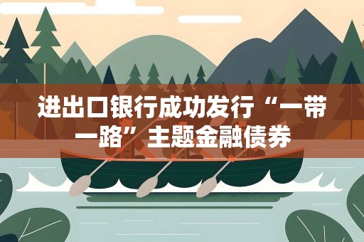 进出口银行成功发行“一带一路”主题金融债券