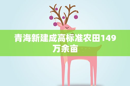 青海新建成高标准农田149万余亩