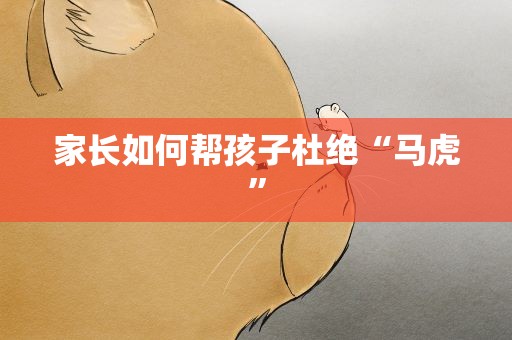 家长如何帮孩子杜绝“马虎”