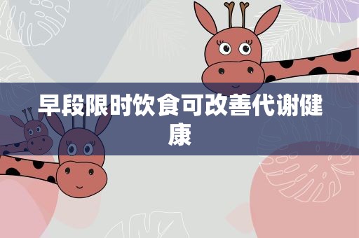早段限时饮食可改善代谢健康