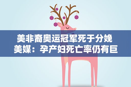 美非裔奥运冠军死于分娩 美媒：孕产妇死亡率仍有巨大种族差异