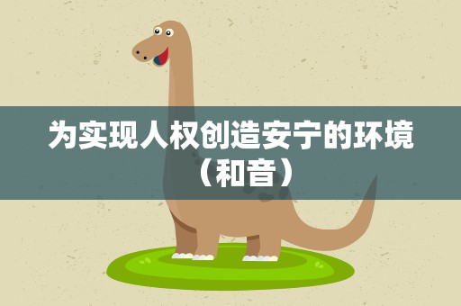 为实现人权创造安宁的环境（和音）