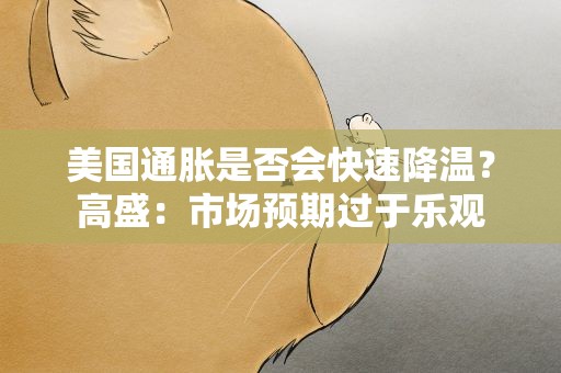 美国通胀是否会快速降温？高盛：市场预期过于乐观