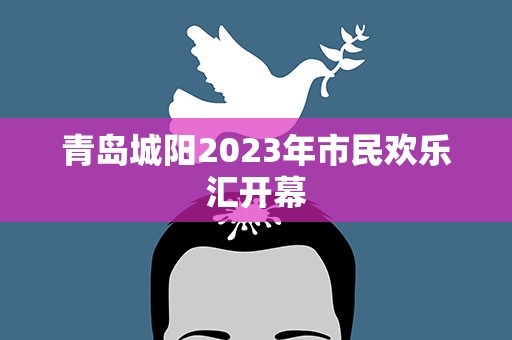 青岛城阳2023年市民欢乐汇开幕