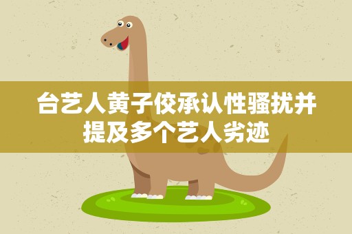 台艺人黄子佼承认性骚扰并提及多个艺人劣迹