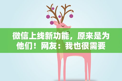 微信上线新功能，原来是为他们！网友：我也很需要