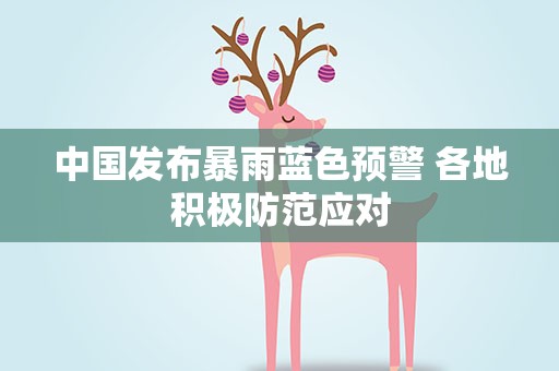 中国发布暴雨蓝色预警 各地积极防范应对
