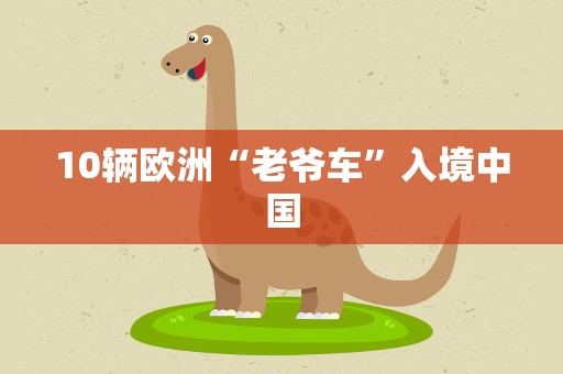 10辆欧洲“老爷车”入境中国