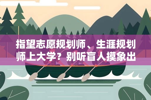 指望志愿规划师、生涯规划师上大学？别听盲人摸象出馊主意