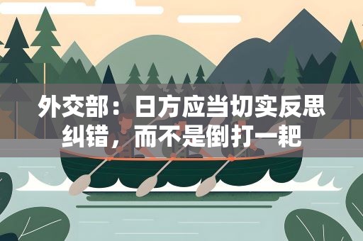 外交部：日方应当切实反思纠错，而不是倒打一耙