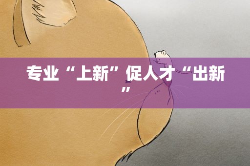 专业“上新”促人才“出新”