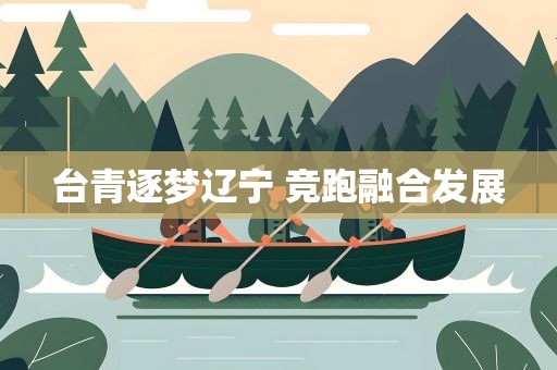 台青逐梦辽宁 竞跑融合发展