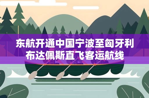 东航开通中国宁波至匈牙利布达佩斯直飞客运航线