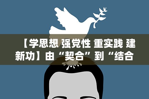 【学思想 强党性 重实践 建新功】由“契合”到“结合”：马克思主义基本原理与 中华优秀传统文化的相通性
