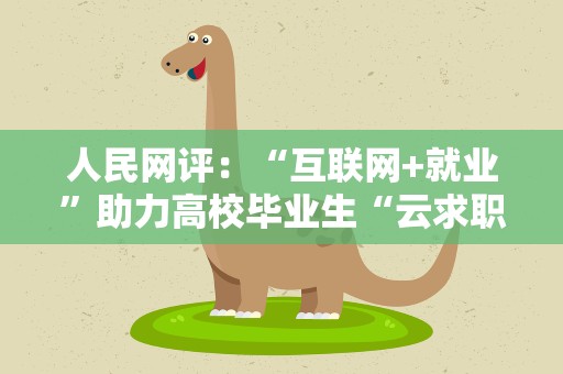 人民网评：“互联网+就业”助力高校毕业生“云求职”