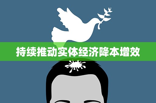 持续推动实体经济降本增效