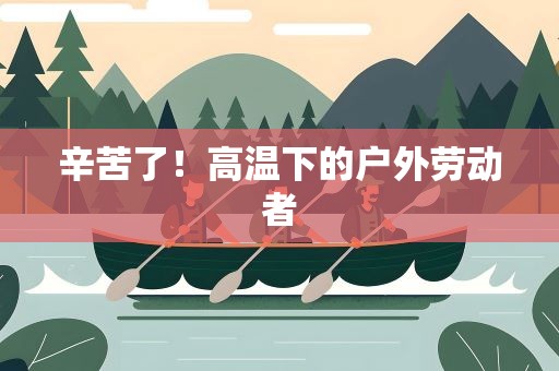 辛苦了！高温下的户外劳动者