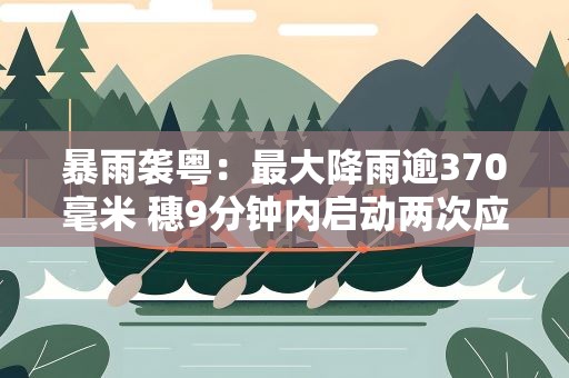 暴雨袭粤：最大降雨逾370毫米 穗9分钟内启动两次应急响应