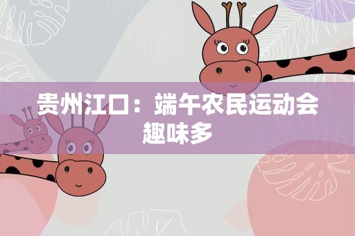 贵州江口：端午农民运动会趣味多